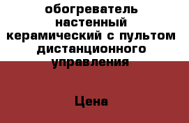 обогреватель настенный керамический с пультом дистанционного управления › Цена ­ 2 000 - Пермский край, Пермь г. Электро-Техника » Бытовая техника   . Пермский край,Пермь г.